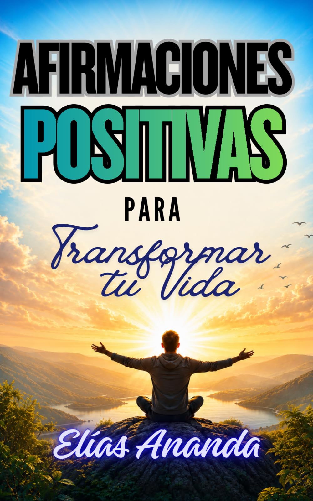 AFIRMACIONES POSITIVAS PARA TRANSFORMAR TU VIDA: REPROGRAMA TU MENTE, FORTALECE TU AUTOESTIMA Y ATRAE ABUNDANCIA, ÉXITO Y BIENESTAR