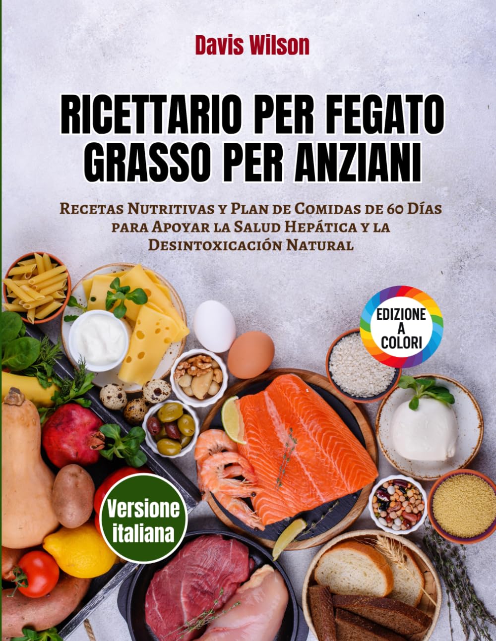 Ricettario per Fegato Grasso per Anziani: Ricette Nutrienti e Piano Alimentare di 60 Giorni per Sostenere la Salute del Fegato e la Disintossicazione Naturale