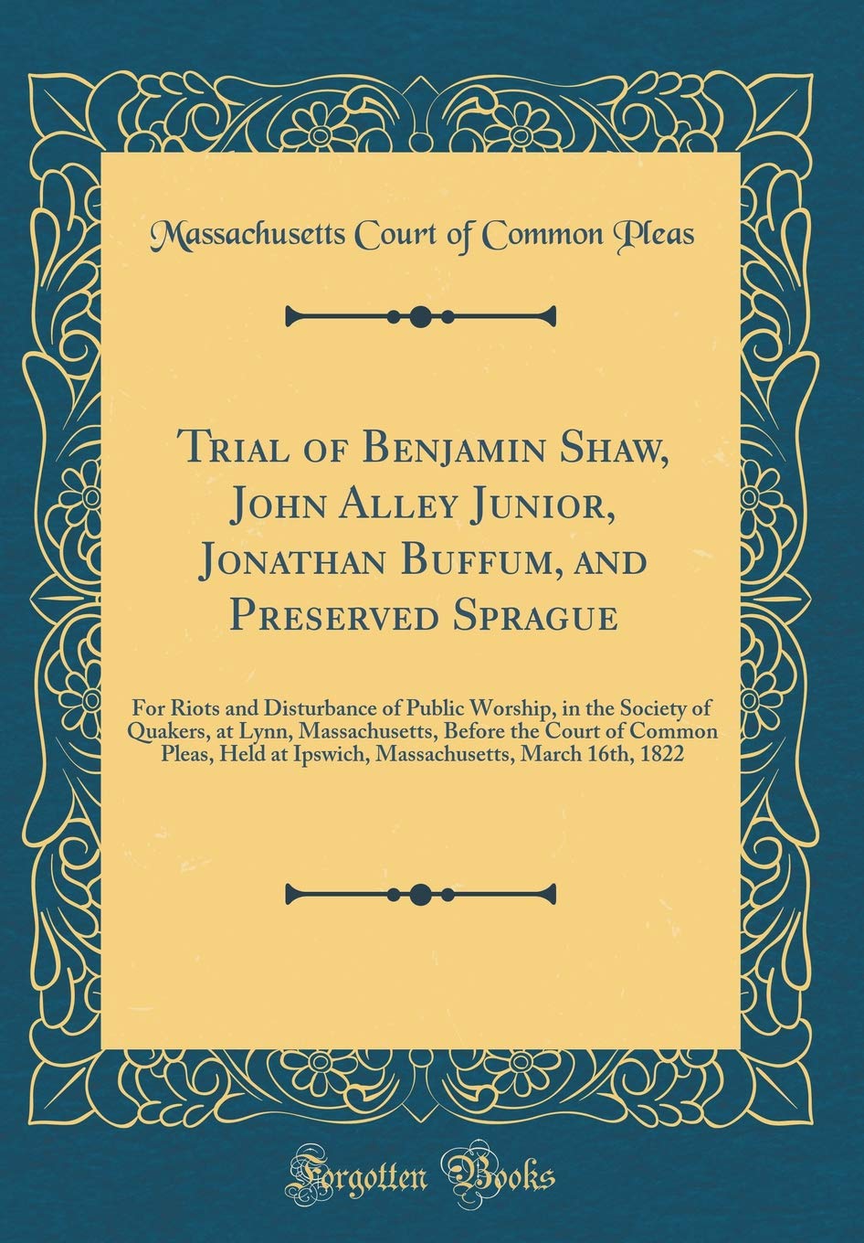 Trial of Benjamin Shaw, John Alley Junior, Jonathan Buffum, and Preserved Sprague: For Riots and Disturbance of Public Worship, in the Society of ... Held at Ipswich, Massachusetts, March 16th
