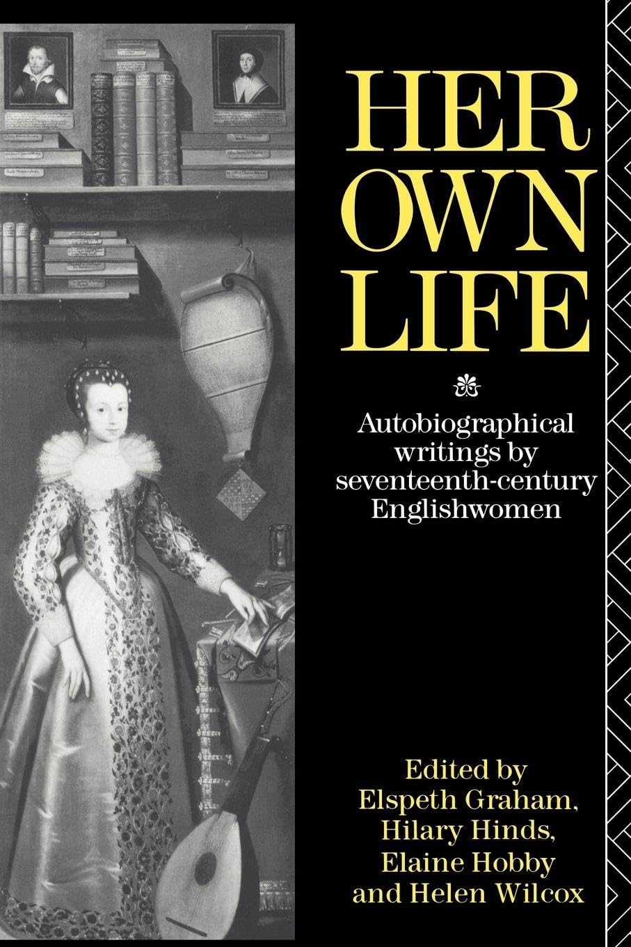 Her Own Life: Autobiographical Writings by Seventeenth-Century Englishwomen