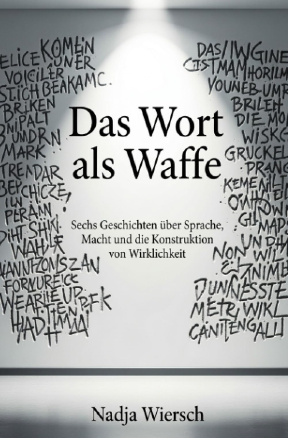 Das Wort als Waffe: Sechs Geschichten über Sprache, Macht und die Konstruktion von Wirklichkeit