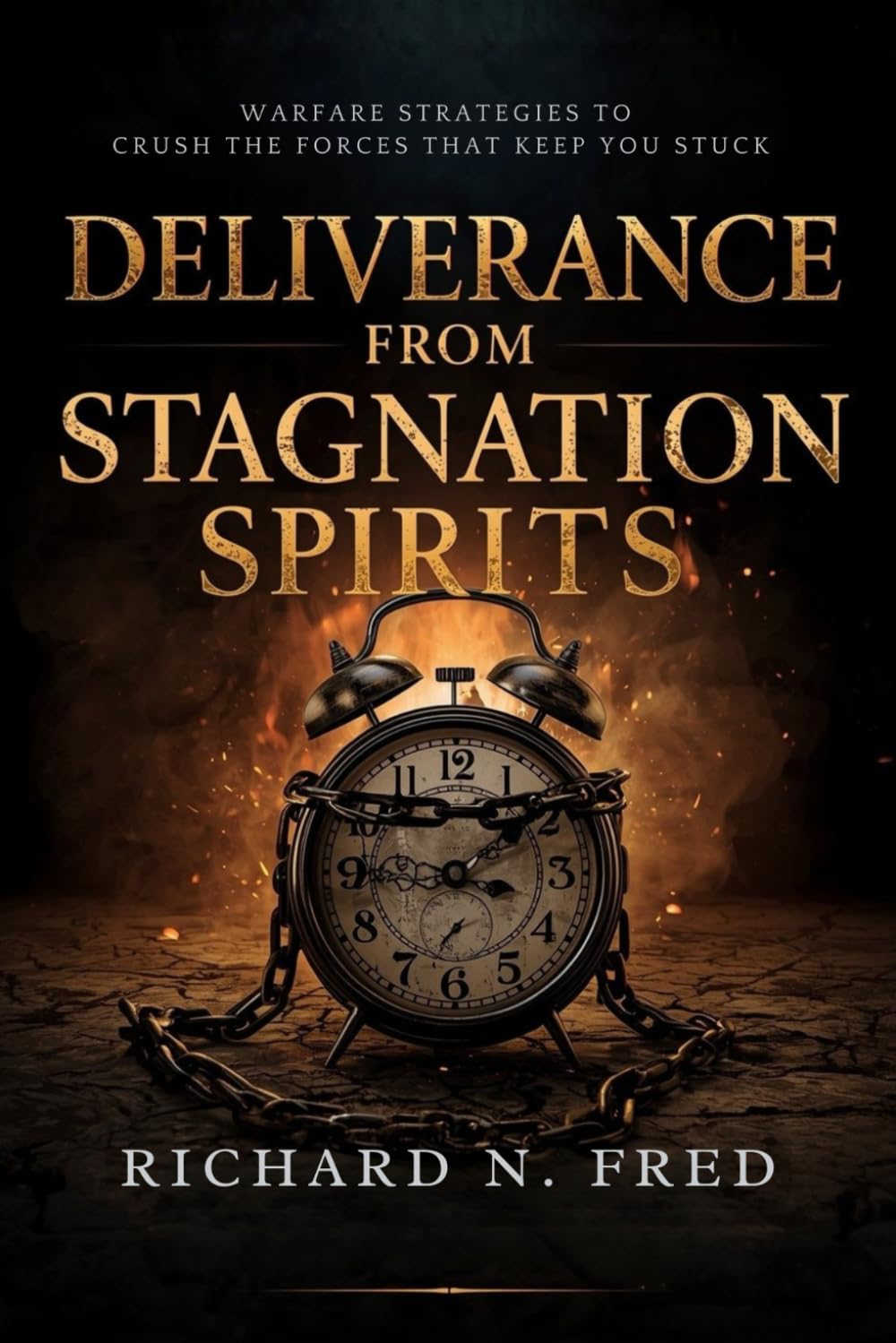 Deliverance From Stagnation Spirits: Warfare Strategies to Crush the Forces That Keep You Stuck (Breaking Chains and Restoring Destiny: Conquering Infirmity, Strongholds, and Generational Bondage)