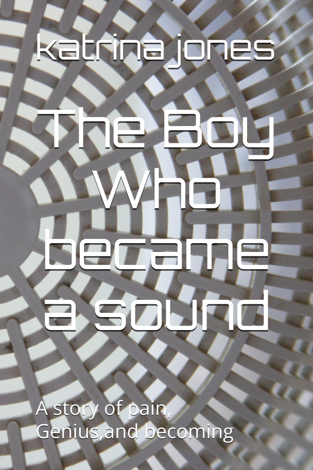The Boy Who became a sound: A story of pain, Genius,and becoming