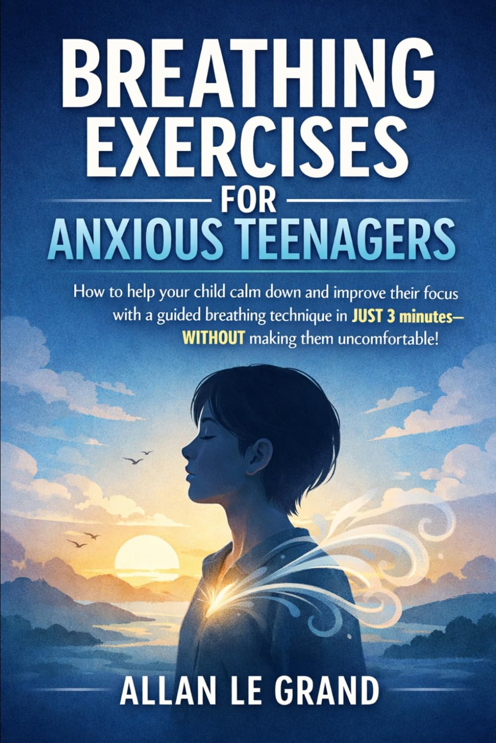 BREATHING EXERCISES FOR ANXIOUS TEENAGERS: How to help your child calm down and improve their focus with a guided breathing technique in JUST 3 minutes—WITHOUT making them uncomfortable!