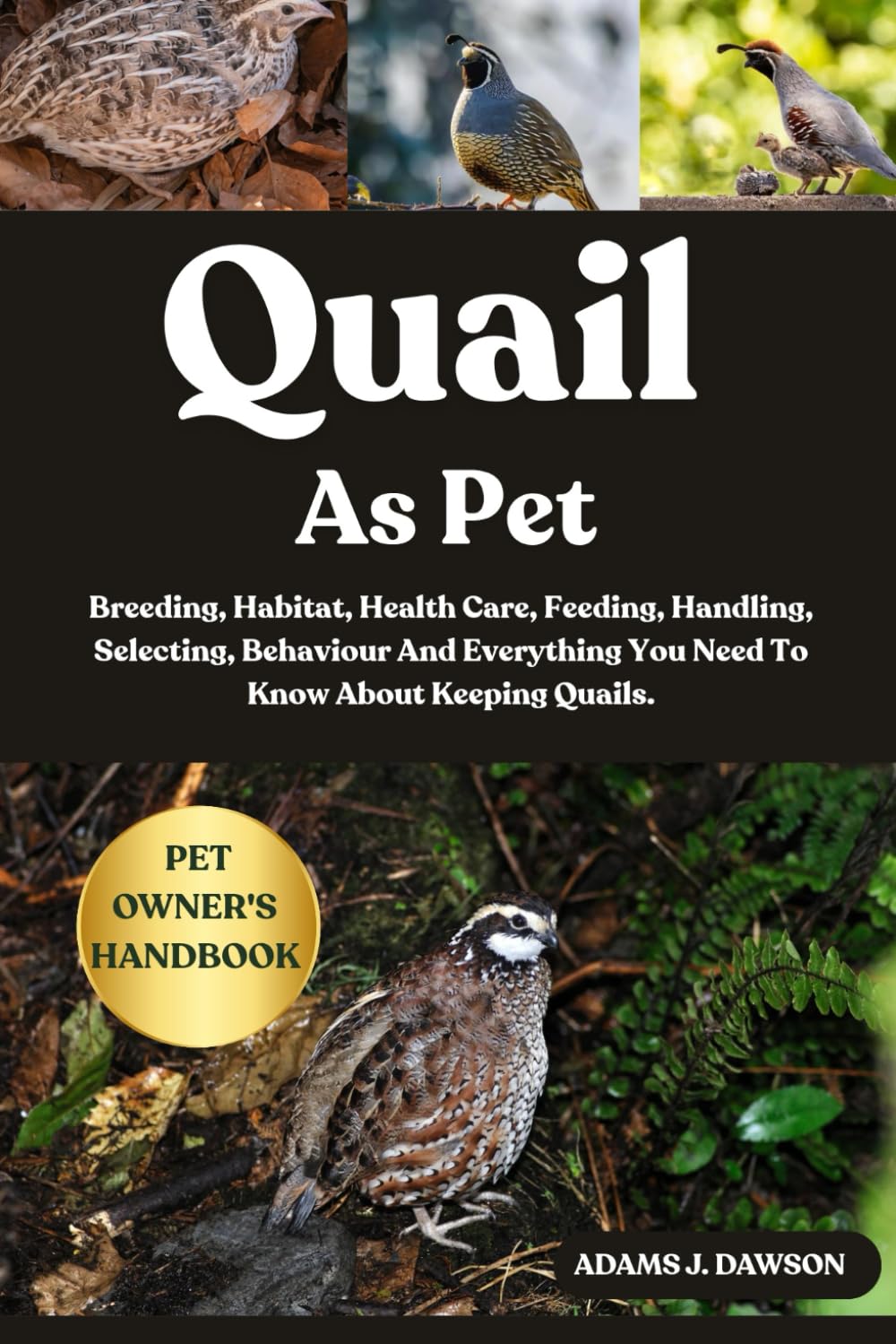 QUAIL AS PET: Breeding, Habitat, Health Care, Feeding, Handling, Selecting, Behaviour And Everything You Need To Know About Keeping Quails.