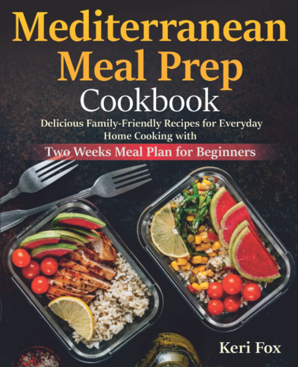 Mediterranean Meal Prep Cookbook: Delicious Family-Friendly Recipes for Everyday Home Cooking with Two Weeks Meal Plan for Beginners
