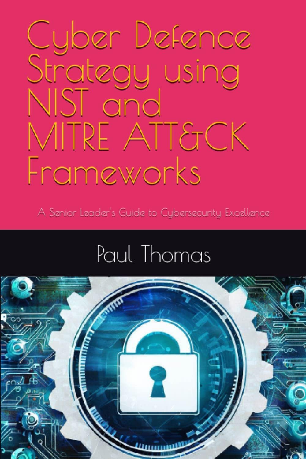 Cyber Defence Strategy using NIST and MITRE ATT&CK Frameworks: A Senior Leader's Guide to Cybersecurity Excellence