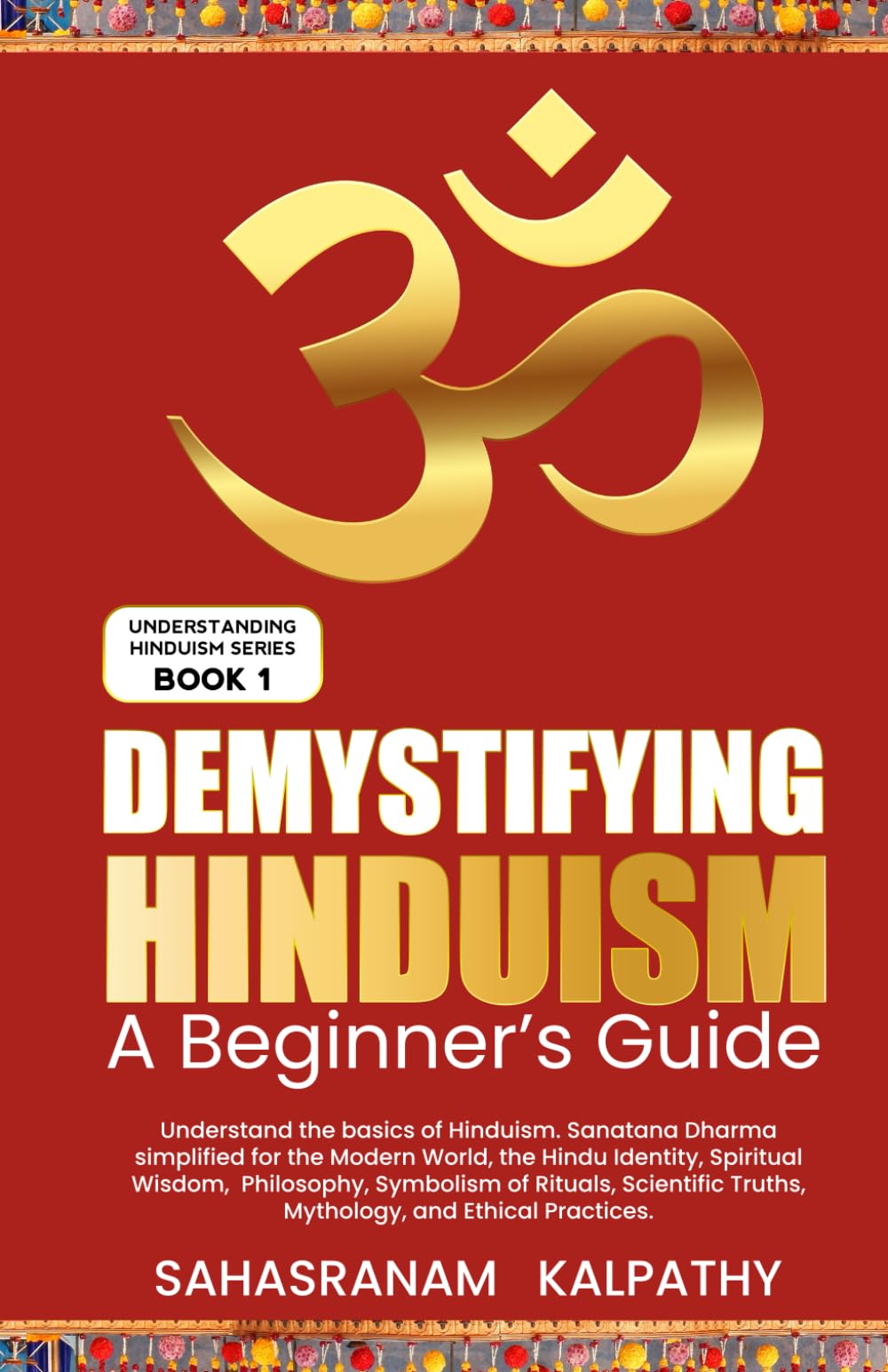 Demystifying Hinduism - A Beginner’s Guide: Understand the basics of Hinduism. Sanatana Dharma simplified for the Modern World, the Hindu Identity, Spiritual Wisdom (Understanding Hinduism Series)