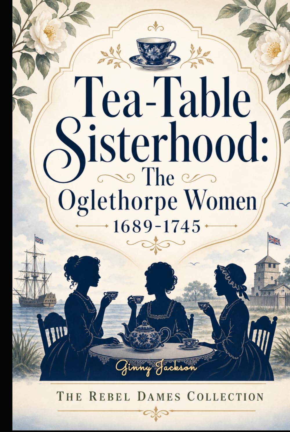 Tea-Table Sisterhood: The Oglethorpe Women 1689-1745: The Rebel Dames Collection (The Rebel Dames Collection- The Women of the Jacobite Rebellions 1688–1745)