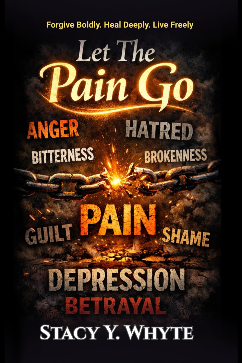 Let The Pain Go: Forgive Boldly. Heal Deeply. Live Freely