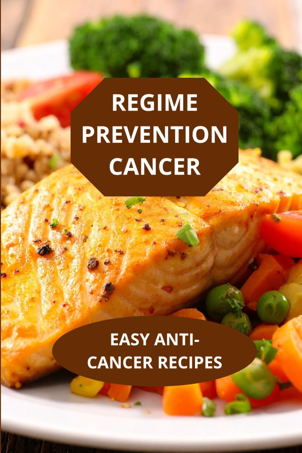 REGIME PREVENTION CANCER: EASY ANTICANCER RECIPES-cancer prevention diet cookbook-anti-cancer recipes ingredients method