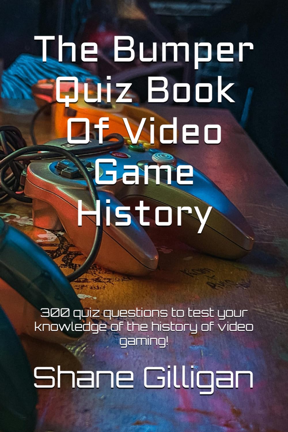 The Bumper Quiz Book Of Video Game History: 300 quiz questions to test your knowledge of the history of video gaming!