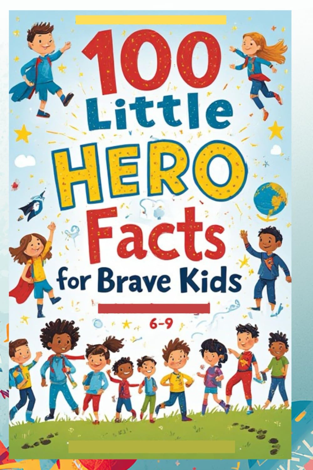 100 Little Hero Facts for Brave Kids (6–9): An Inspirational Exploration of Everyday Heroes and Their Big Impact for Brave and Curious Kids!