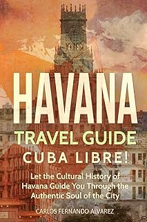 Havana Travel Guide: Cuba Libre! Let the Cultural History of Havana Guide You Through the Authentic Soul of the City: 2