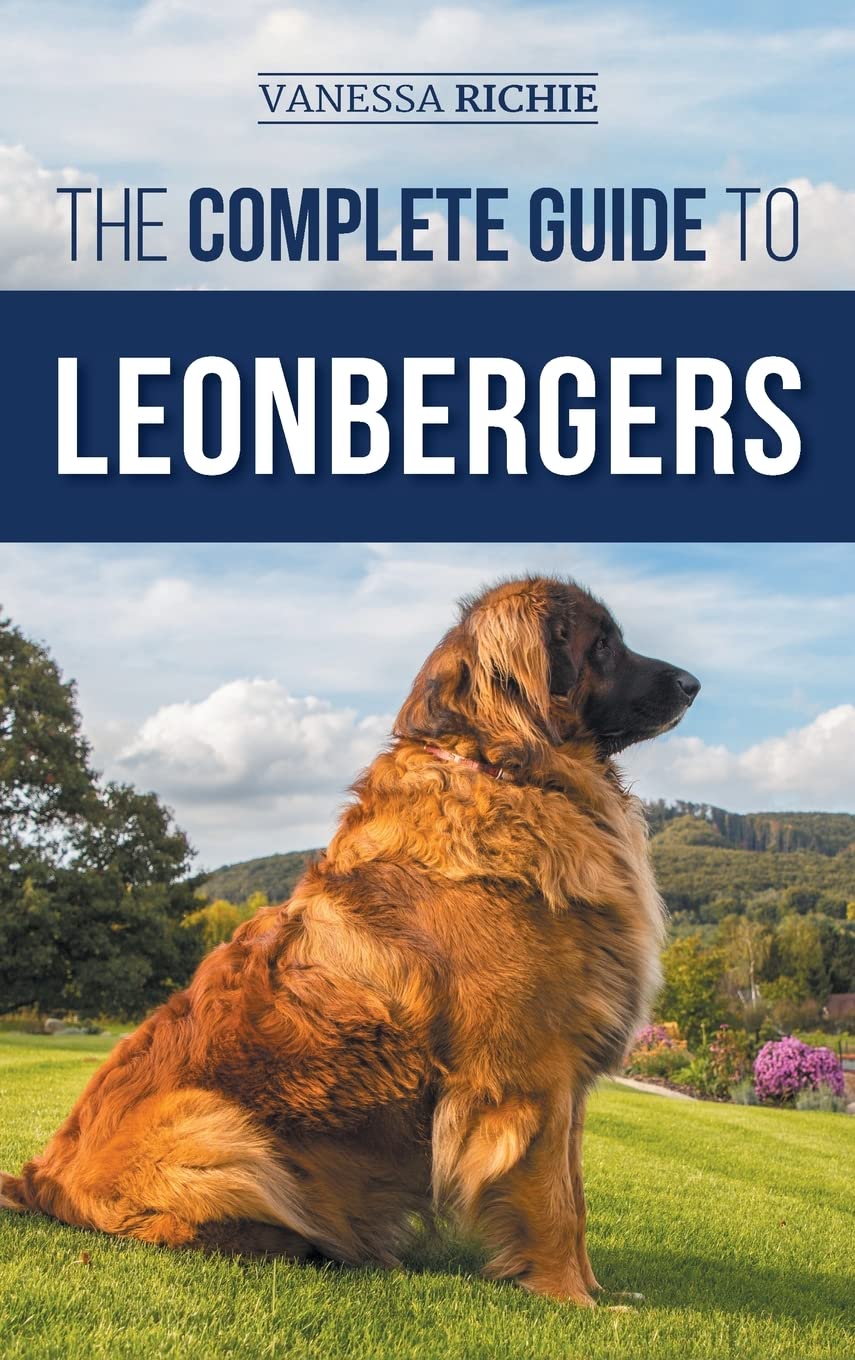 The Complete Guide to Leonbergers: Selecting, Training, Feeding, Exercising, Socializing, and Loving Your New Leonberger Puppy