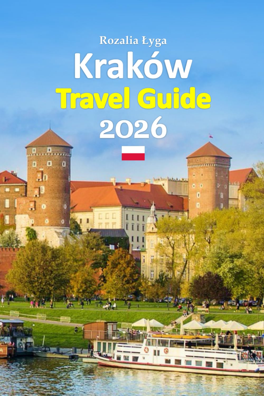 Kraków Travel Guide 2026: Wawel Castle and the Old Town Experience a Rich Blend of History, Culture, Food, Local Secrets, Practical Planning, and ... with a 6-day travel itinerary and more