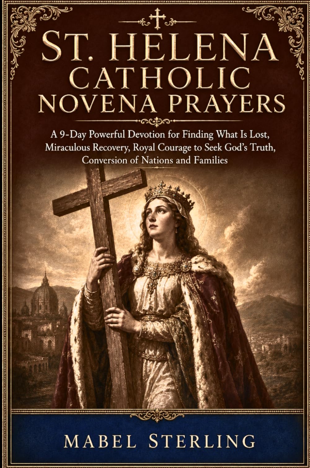 ST. HELENA CATHOLIC NOVENA PRAYERS: A 9-Day Powerful Devotion for Finding What Is Lost, Miraculous Recovery,Royal Courage to Seek God's Truth,Conversion of Nations and Families