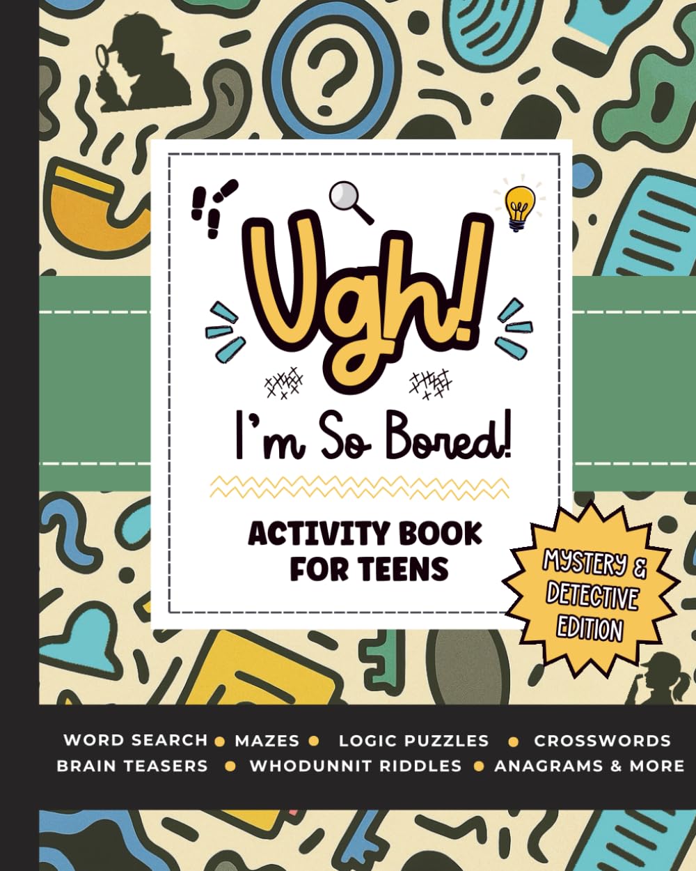 Ugh! I'm So BORED (Mystery and Detective Edition): Activity Book for Teens Featuring Word Searches, Crosswords, Mazes, Logic Puzzles, Brain Teasers, Solve-the-Mystery Challenges and More