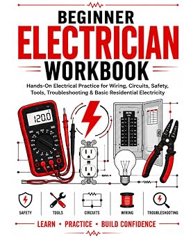 Beginner Electrician Workbook: Hands-On Electrical Practice for Residential Wiring, Circuits, Safety, Tools, Troubleshooting & Electrical Fundamentals
