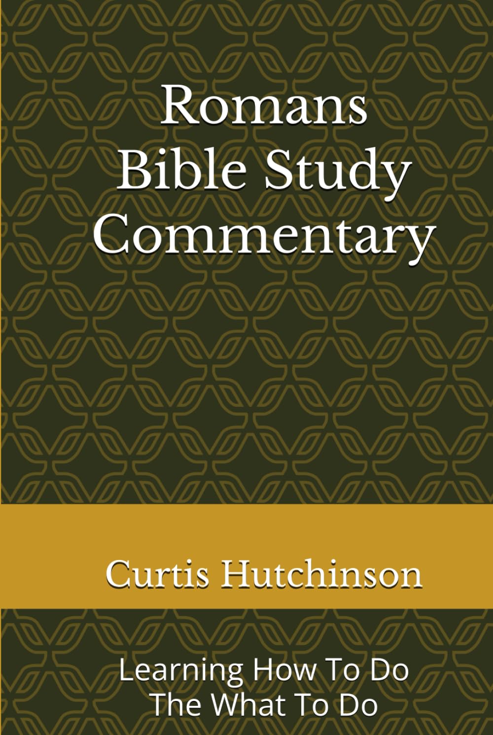 Romans Bible Study Commentary: Learning How To Do The What To Do