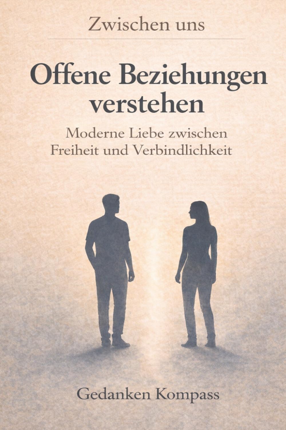 Offene Beziehungen verstehen – Moderne Liebe zwischen Freiheit und Verbindlichkeit: Psychologische Dynamiken, Vertrauen, Eifersucht und klare Grenzen in Partnerschaften (Zwischen uns)