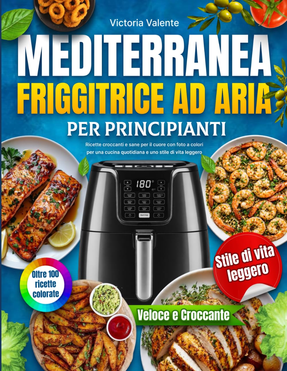 Friggitrice ad Aria Mediterranea per Principianti: Ricette croccanti e sane per il cuore con foto a colori per una cucina quotidiana e uno stile di vita leggero