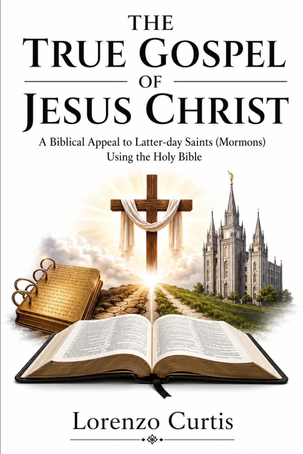 THE TRUE GOSPEL OF JESUS CHRIST: A Biblical Appeal to Latter day Saints (Mormons) Using the Holy Bible