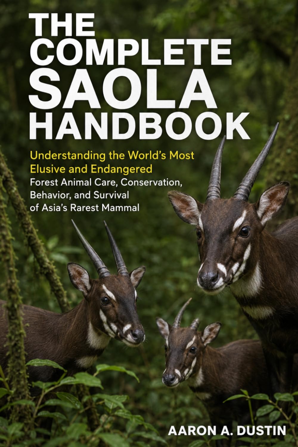 THE COMPLETE SAOLA HANDBOOK: Understanding the World’s Most Elusive and Endangered Forest Animal Care, Conservation, Behavior, and Survival of Asia’s Rarest Mammal
