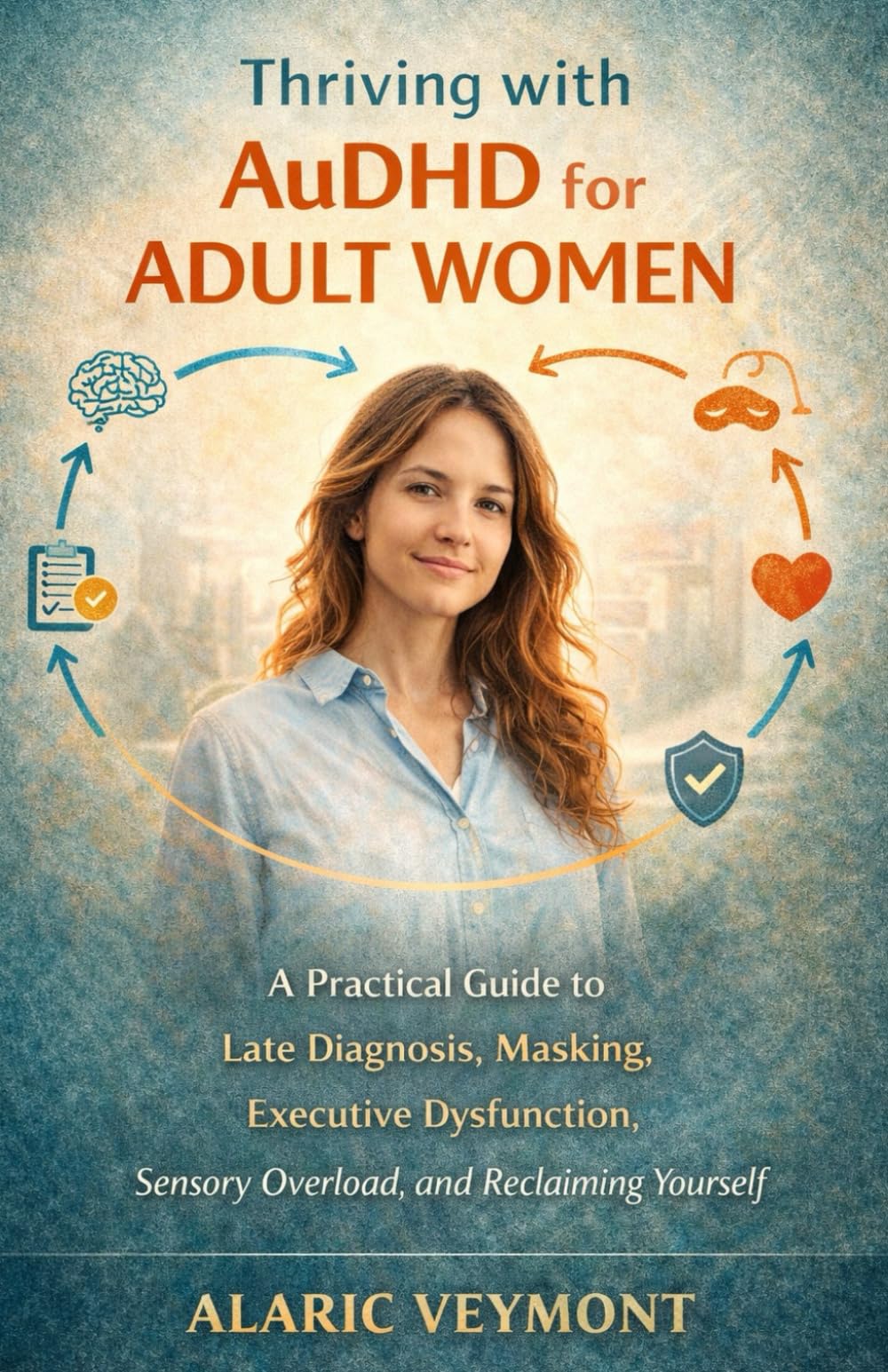 Thriving with AuDHD for Adult Women: A Practical Guide to Late Diagnosis, Masking, Executive Dysfunction, Sensory Overload, and Reclaiming Yourself