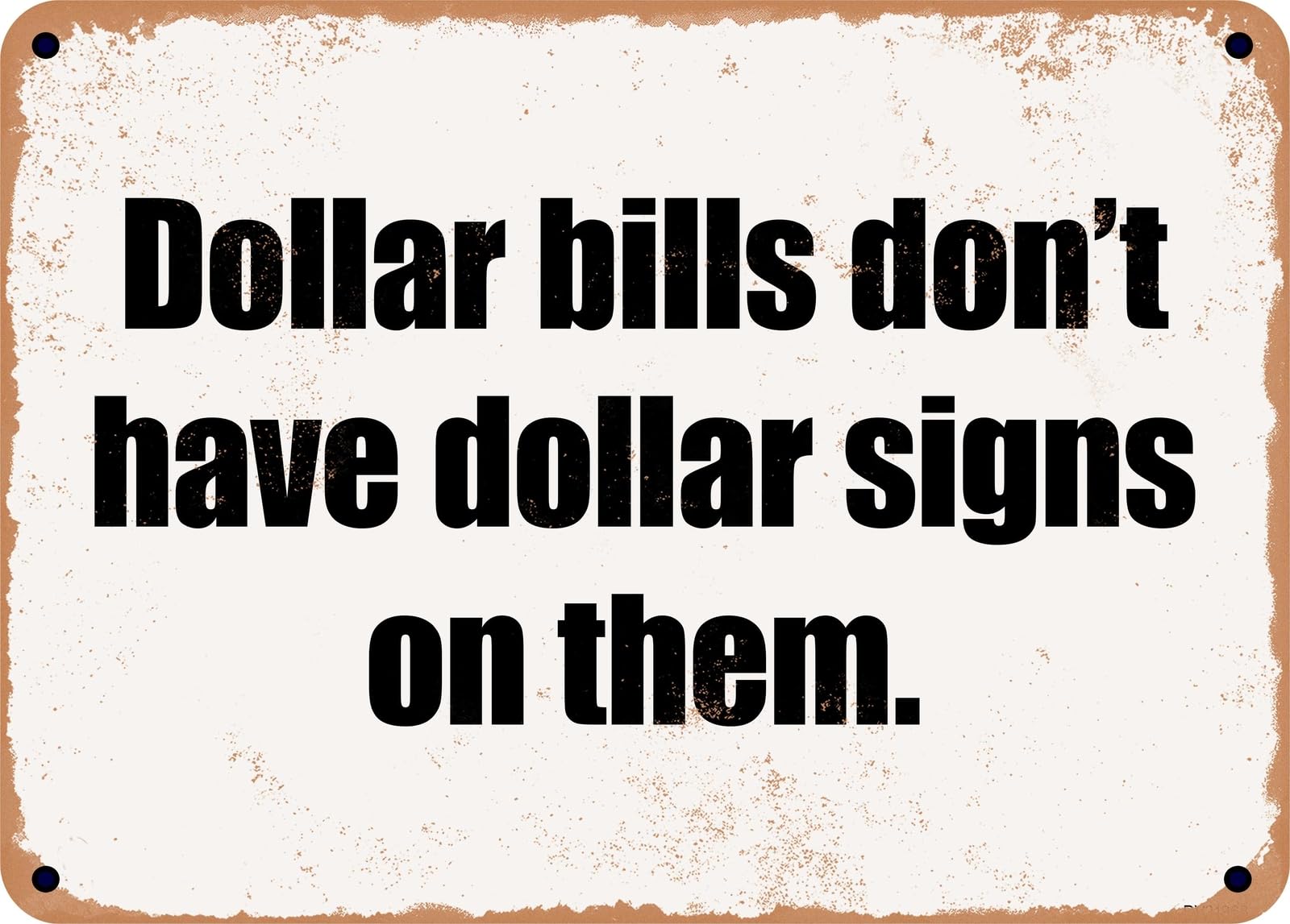 Miaomansenstore Metal Sign - Dollar Bills Don't Have Dollar Signs On Them Home Decor