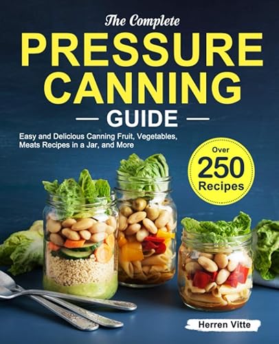 The Complete Pressure Canning Guide: Over 250 Easy and Delicious Canning Fruit, Vegetables, Meats Recipes in a Jar, and More