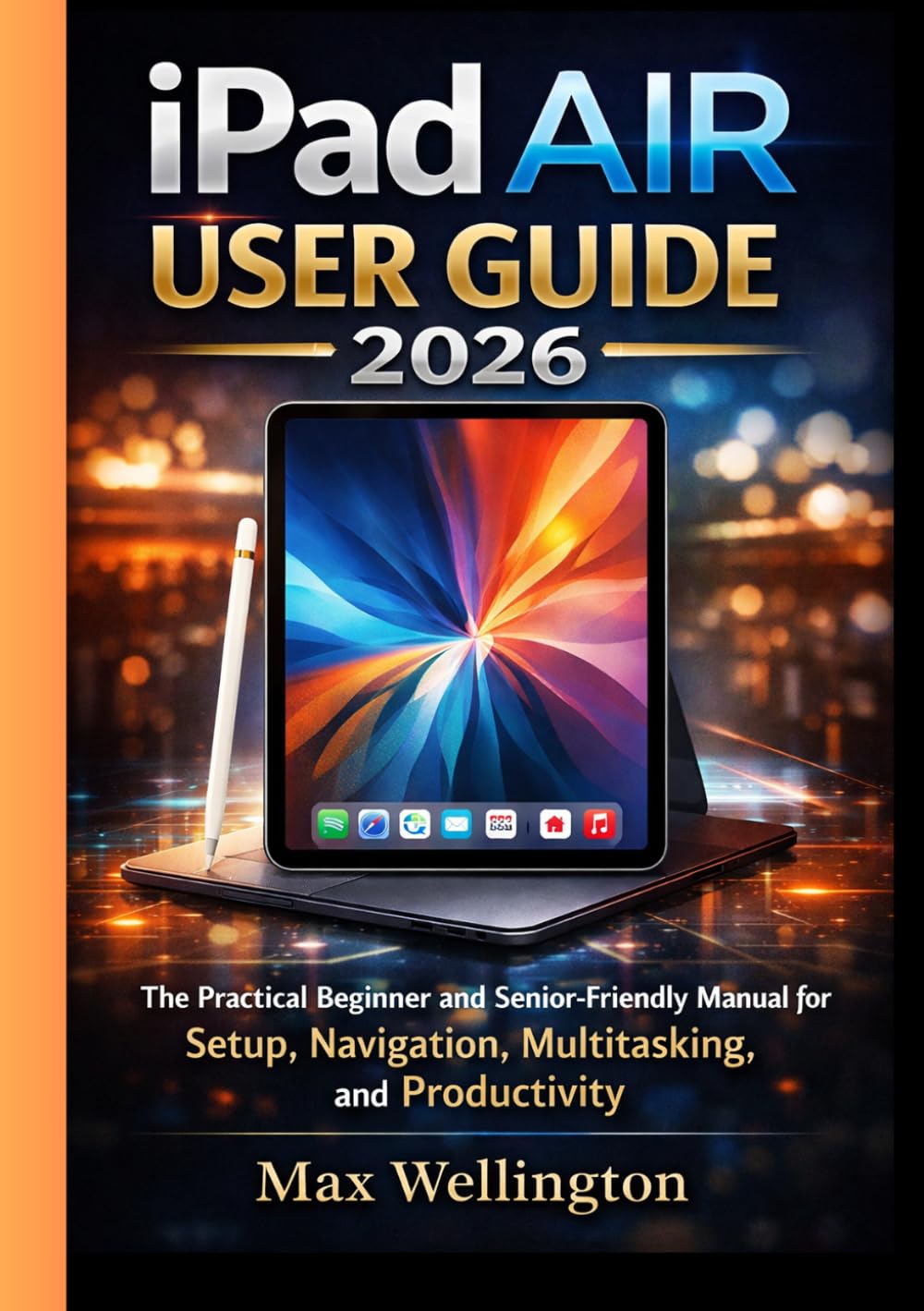 iPad AIR USER GUIDE 2026: The Practical Beginner and Senior-Friendly Manual for Setup, Navigation, Multitasking, and Productivity