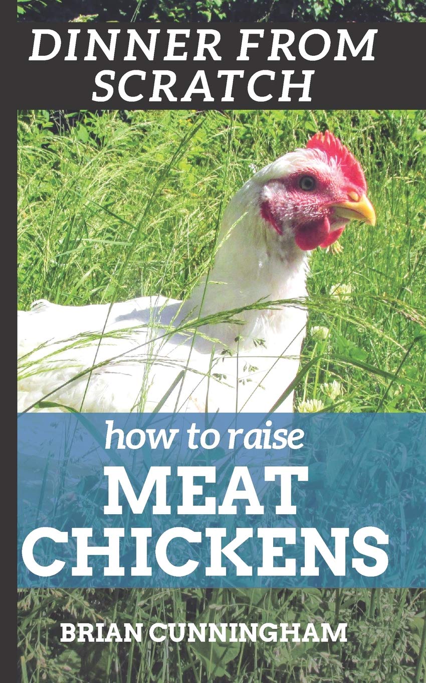 Dinner From Scratch: How To Raise Meat Chickens: A Complete Guide to Raising Better Tasting, Happier Chickens for Meat