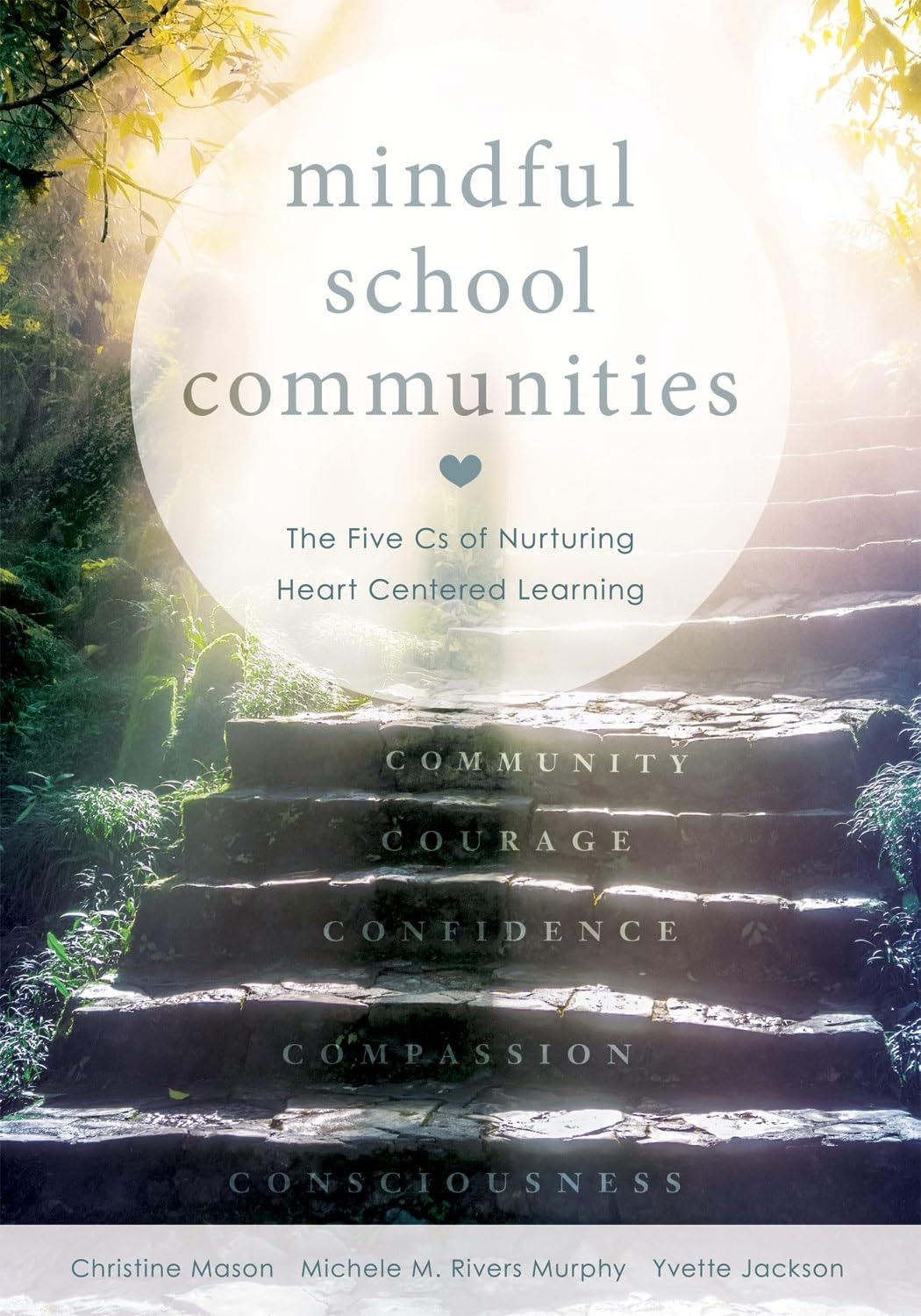 Mindful School Communities: The Five Cs of Nurturing Heart Centered Learning (A heart-centered approach to meeting students social-emotional needs and fostering academic success)