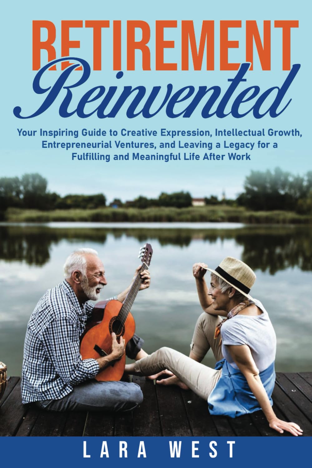 Retirement Reinvented: Your Inspiring Guide to Creative Expression, Intellectual Growth, Entrepreneurial Ventures, and Leaving a Legacy for a ... (The Ultimate Retirement Lifestyle Series)