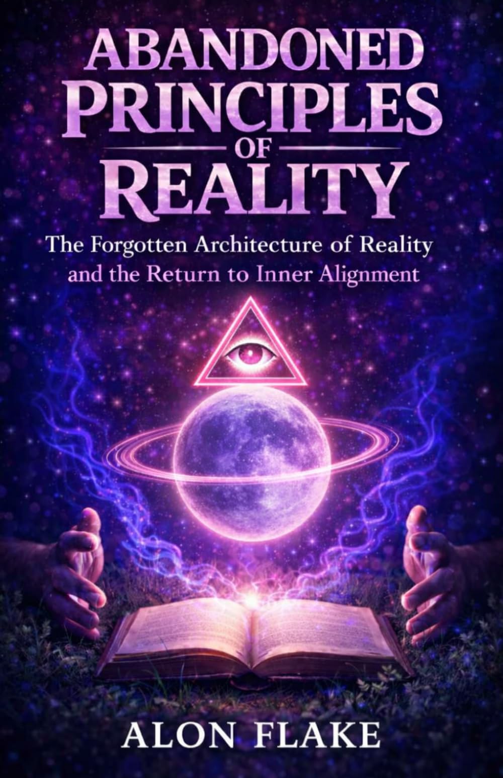 Abandoned Principles of Reality: The Forgotten Architecture of Reality and the Return to Inner Alignment