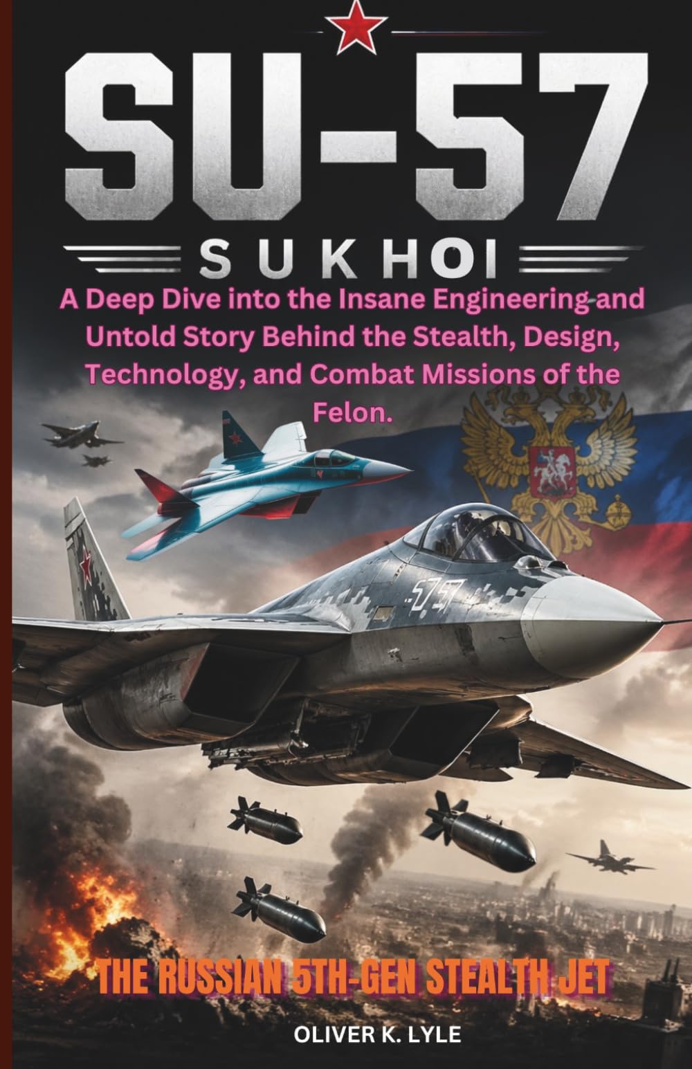 THE SUKHOI SU-57: The Russian 5th-Gen Stealth Jet: A Deep Dive into the Insane Engineering and Untold Story Behind the Stealth, Design, Technology, ... of the World's Storied Military Aircraft)
