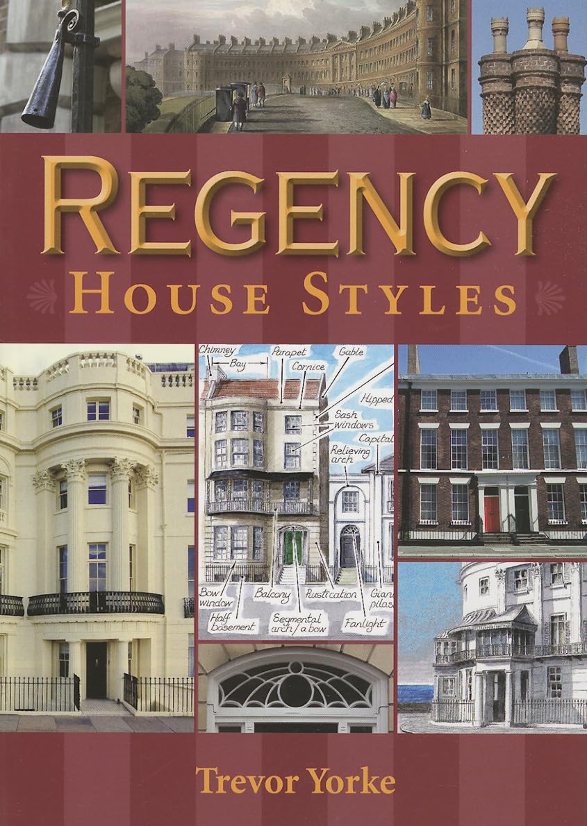 Regency House Styles - An Illustrated Guide to British Architecture in the Early 19th Century (Britain's Architectural History series)