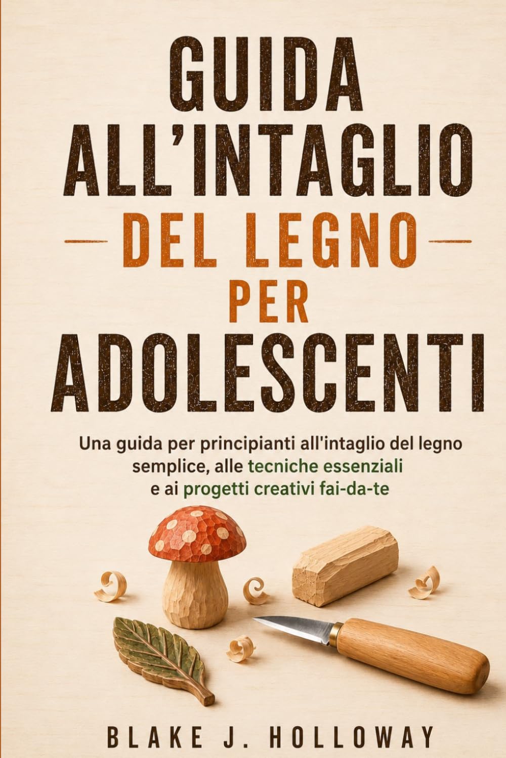 GUIDA ALL’INTAGLIO DEL LEGNO PER ADOLESCENTI: Una guida per principianti all'intaglio del legno semplice, alle tecniche essenziali e ai progetti creativi fai-da-te