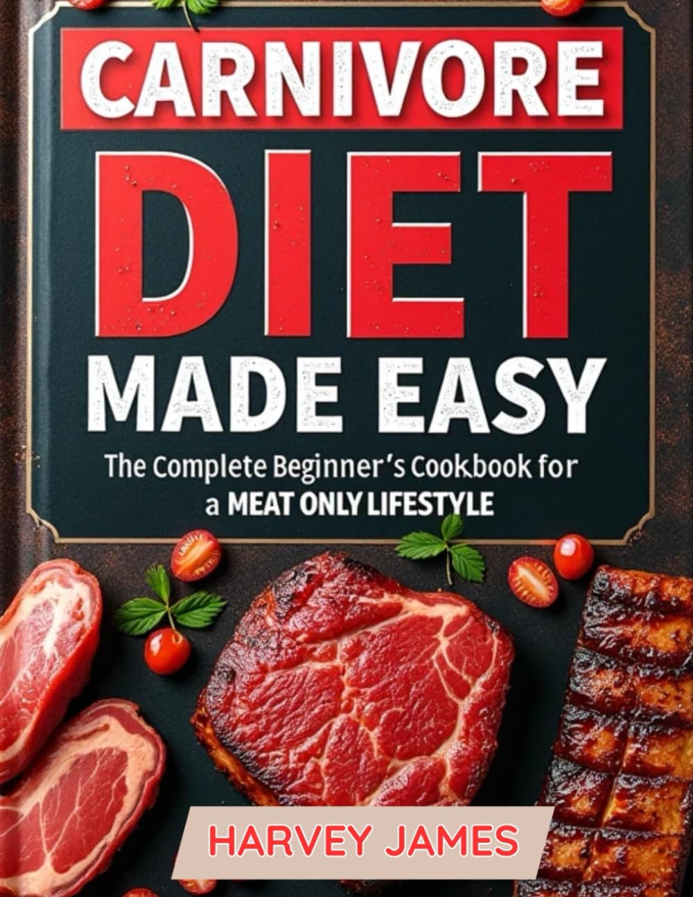 CARNIVORE DIET MADE EASY: THE COMPLETE BEGINNER’S COOKBOOK FOR A MEAT-ONLY LIFESTYLE