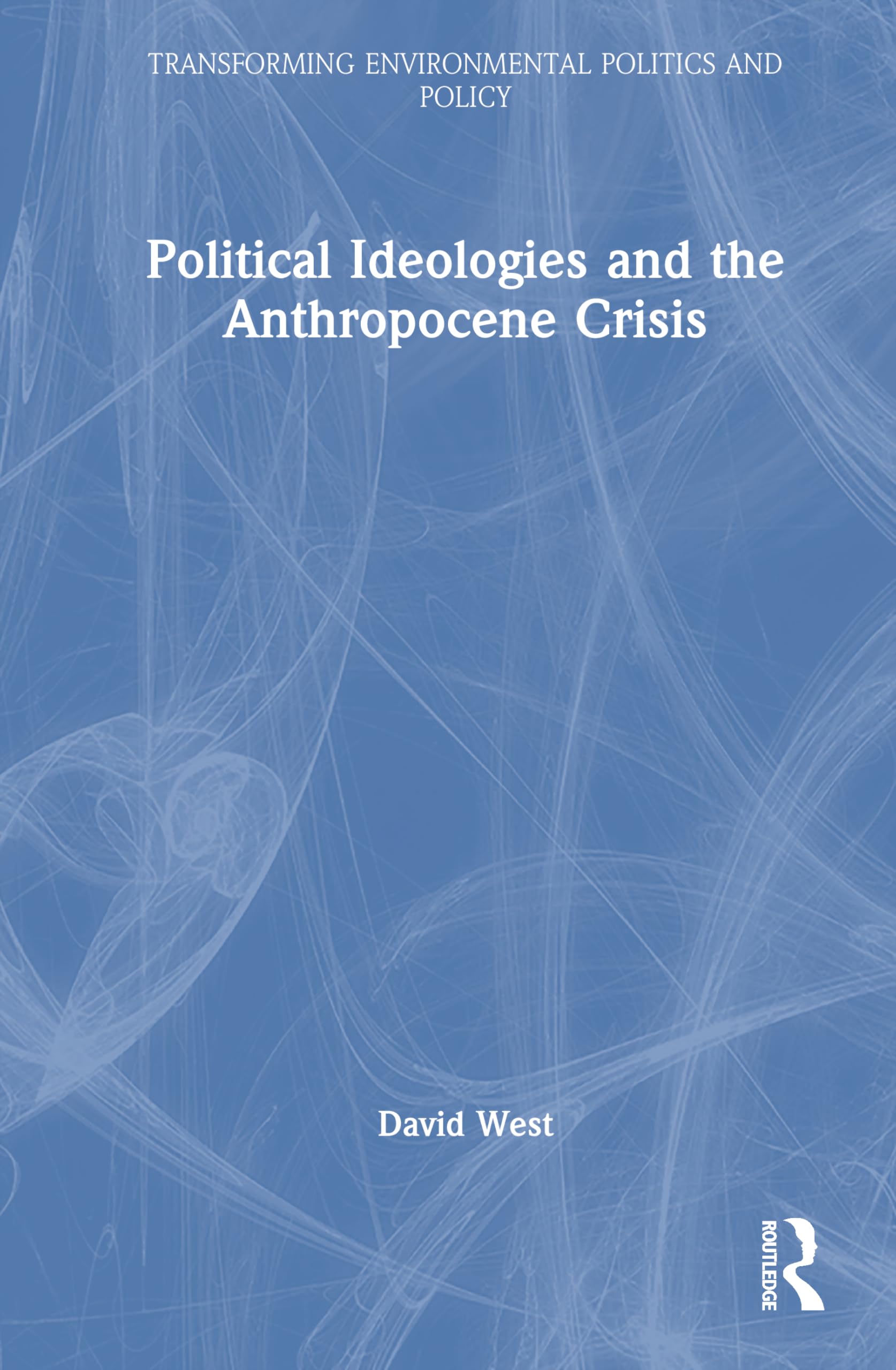 Political Ideologies and the Anthropocene Crisis (Transforming Environmental Politics and Policy)
