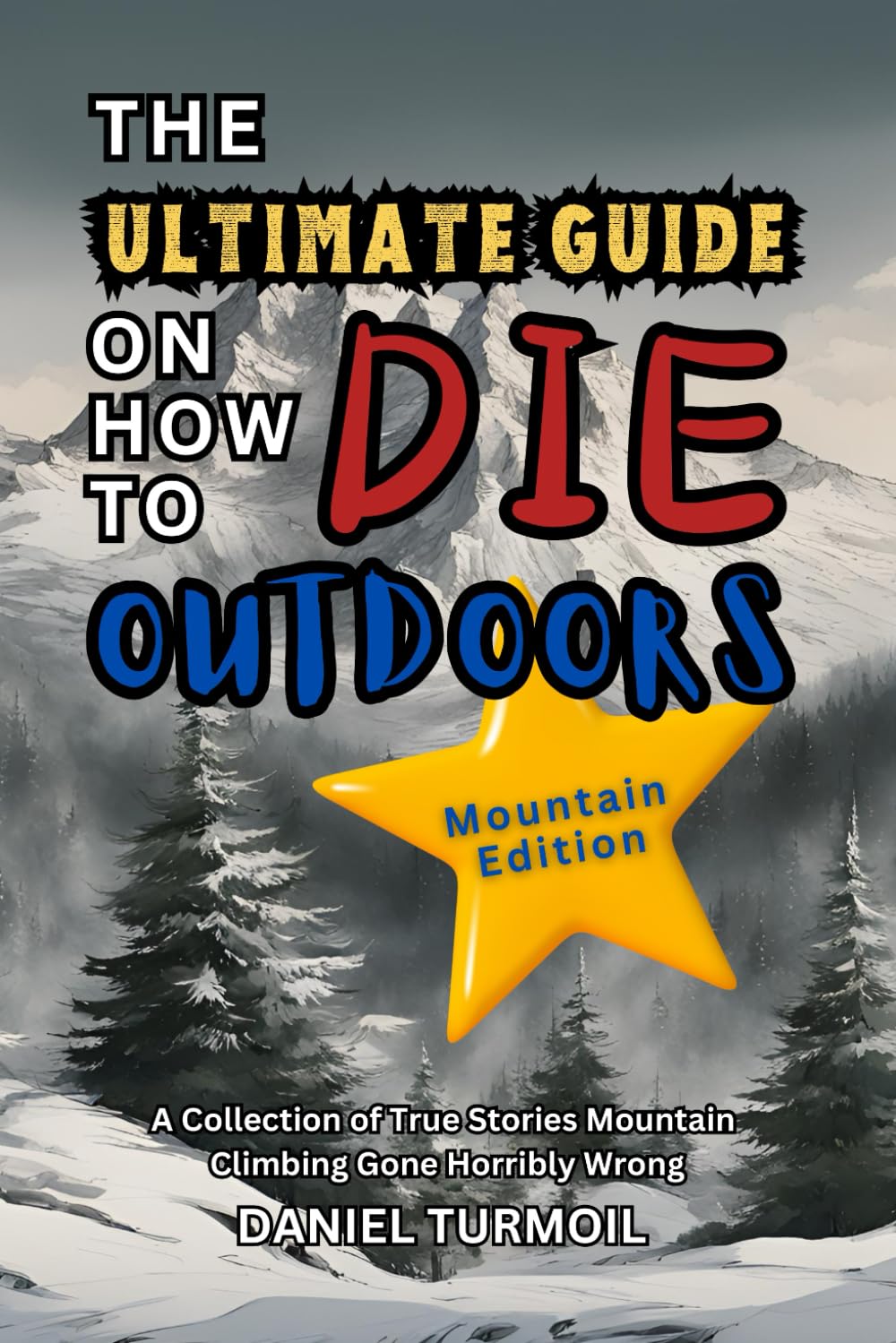 The Ultimate Guide On How To Die Outdoors Mountain Edition: A Collection of True Stories Mountain Climbing Gone Horribly Wrong