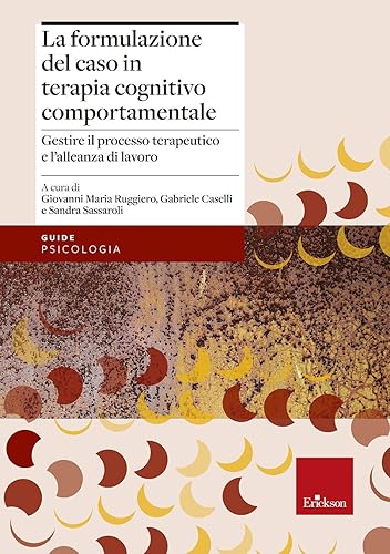 La formulazione del caso in terapia cognitivo comportamentale. Gestire il processo terapeutico e l’alleanza di lavoro