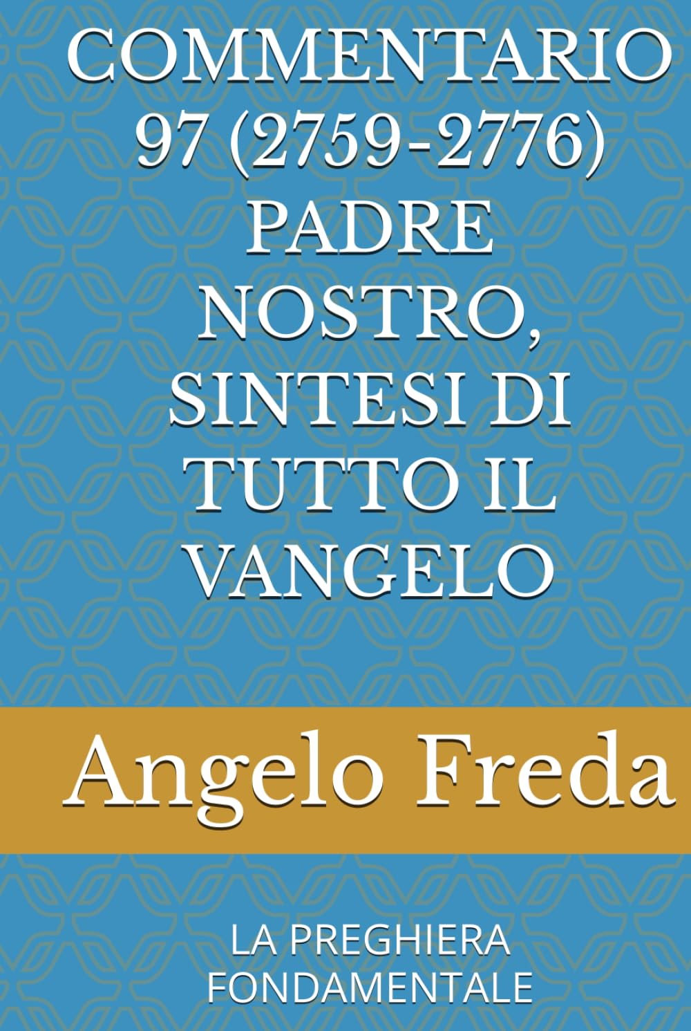 COMMENTARIO 97 (2759-2776) PADRE NOSTRO, SINTESI DI TUTTO IL VANGELO: LA PREGHIERA FONDAMENTALE (COMMENTARIO AL CATECHISMO DELLA CHIESA CATTOLICA)
