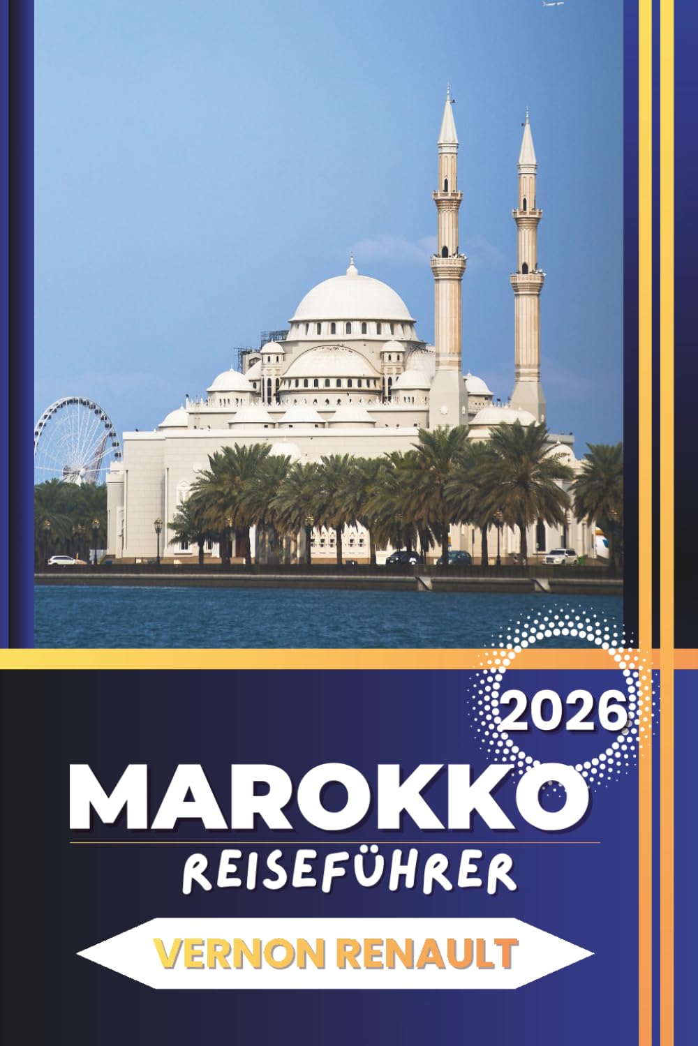 MAROKKO REISEFÜHRER 2026: Vollständige Reisepläne, Insider-Tipps, beste Städte, Wüstenabenteuer, Küche und praktische Planung für eine unvergessliche Reise