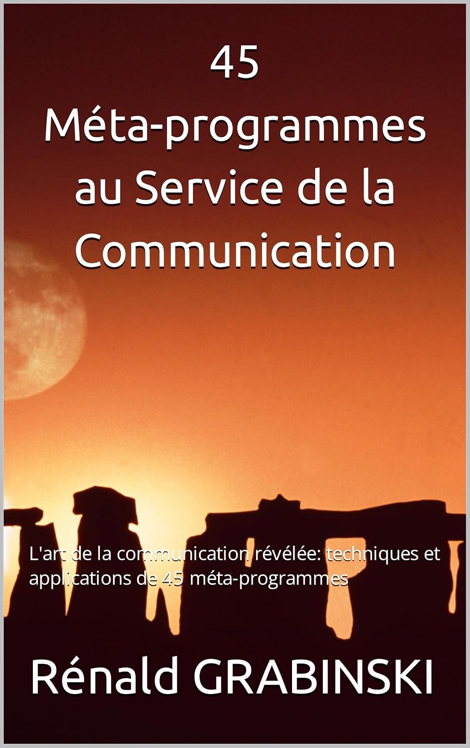 45 Méta-programmes au Service de la Communication: L'art de la communication révélée: techniques et applications de 45 méta-programmes (French Edition)