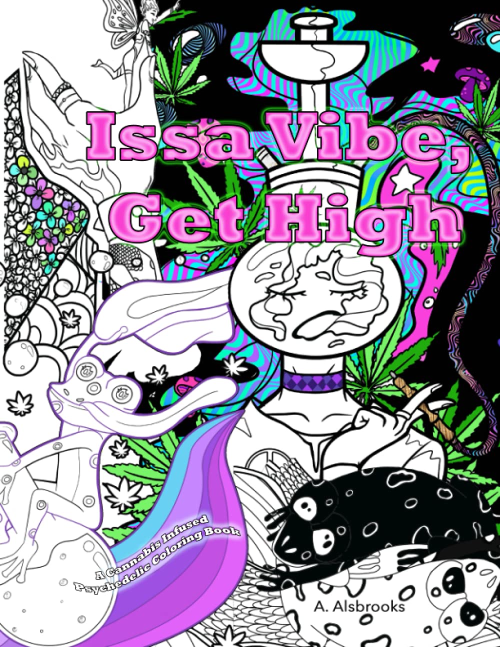 Issa Vibe, Get High; A Cannabis Infused Psychedelic Adult Coloring Book: 30 Trippy Pages of Aliens Shrooms Smoking Hookah Weed Flowers Frogs Fairies Good Vibes & More!