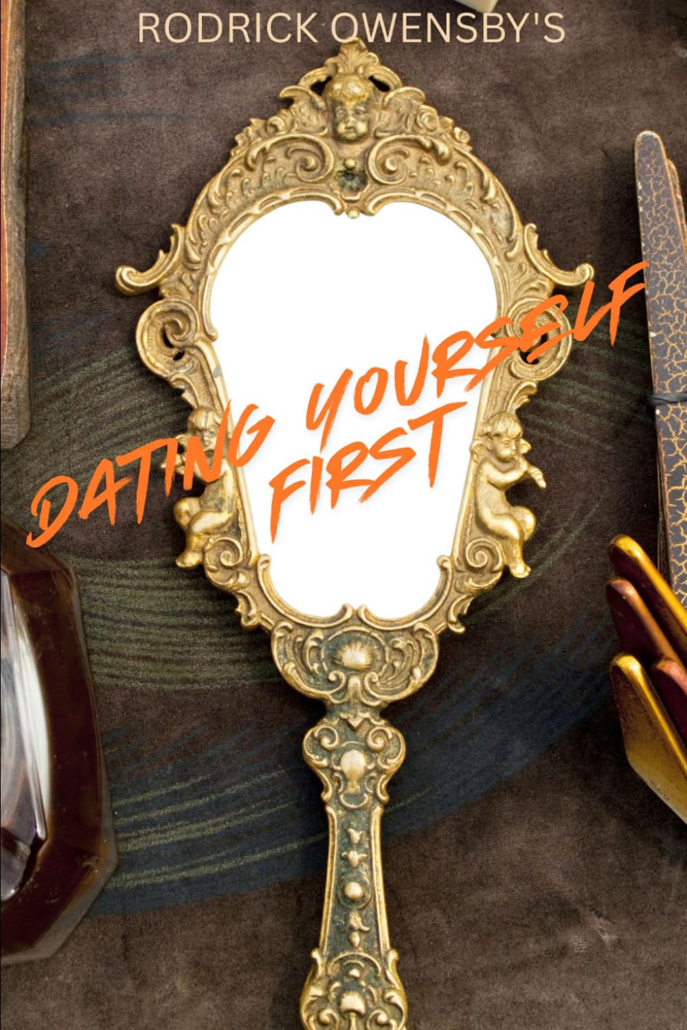 Rodrick Owensby's Dating Yourself First: Putting Yourself First Before Someone Else Puts You Last