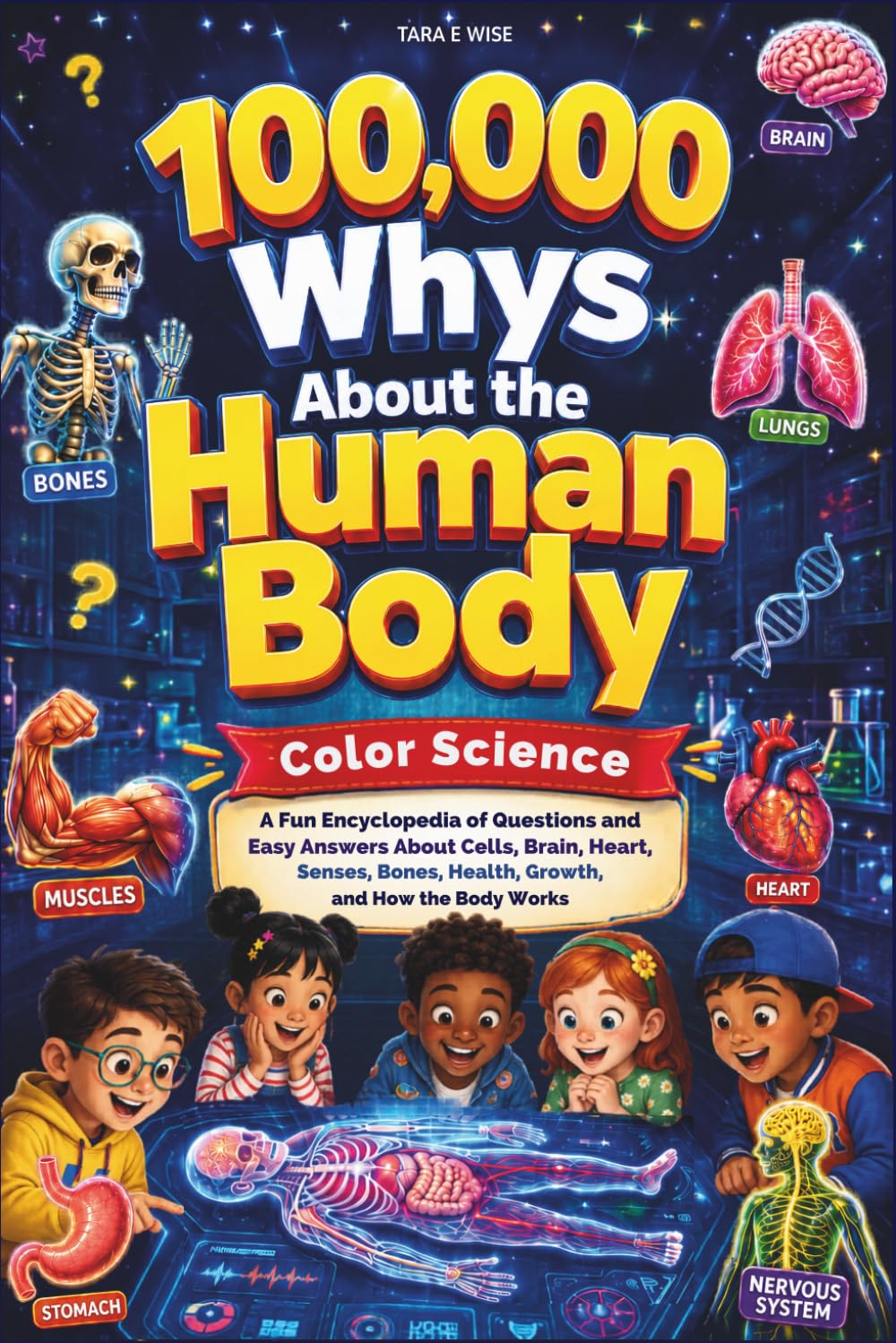 100,000 Whys About the Human Body Color Science: A Fun Encyclopedia of Questions and Easy Answers About Cells, Brain, Heart, Senses, Bones, Health, Growth, and How the Body Works