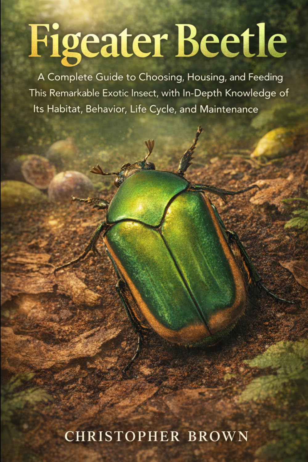 Figeater Beetle: A Complete Guide to Choosing, Housing, and Feeding This Remarkable Exotic Insect, with In-Depth Knowledge of Its Habitat, Behavior, Life Cycle, and Maintenance.